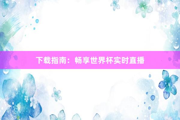 下载指南：畅享世界杯实时直播