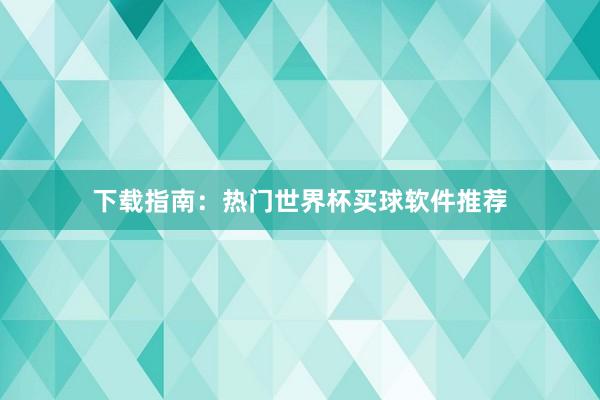 下载指南：热门世界杯买球软件推荐