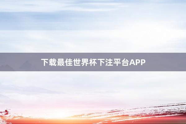 下载最佳世界杯下注平台APP
