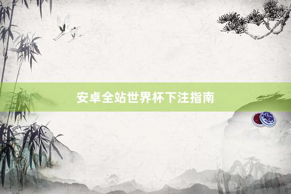 安卓全站世界杯下注指南