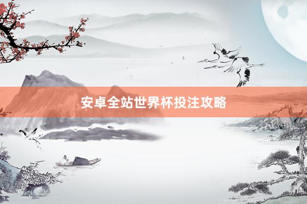 安卓全站世界杯投注攻略
