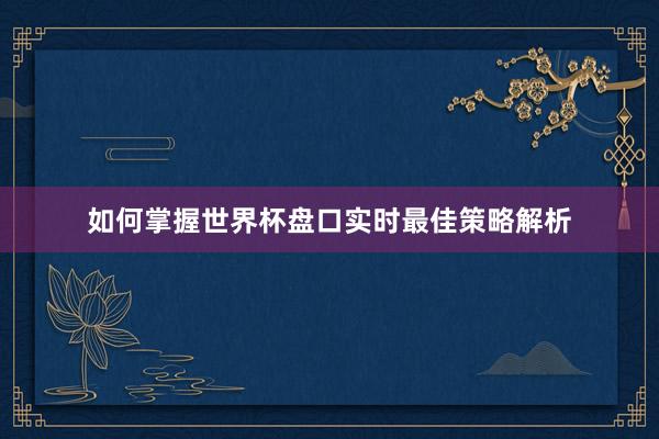 如何掌握世界杯盘口实时最佳策略解析